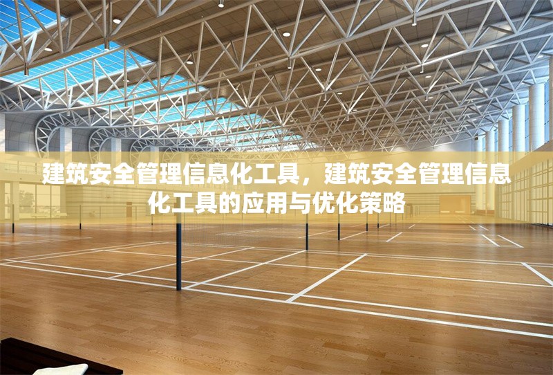 建筑安全管理信息化工具，建筑安全管理信息化工具的應用與優化策略